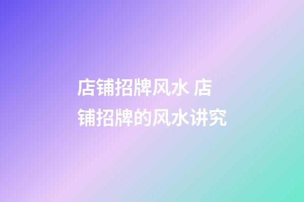 店铺招牌风水 店铺招牌的风水讲究